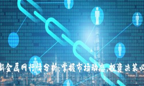 最新金属网行情分析：掌握市场动态，投资决策必备