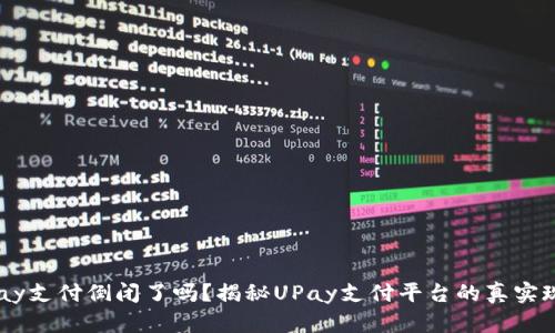 upay支付倒闭了吗？揭秘UPay支付平台的真实现状