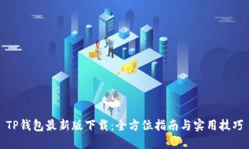 TP钱包最新版下载：全方位指南与实用技巧