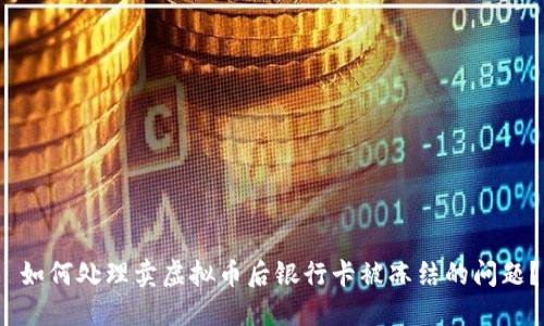  如何处理卖虚拟币后银行卡被冻结的问题？