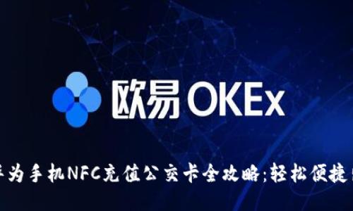 : 华为手机NFC充值公交卡全攻略：轻松便捷出行