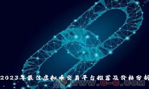 2023年最佳虚拟币交易平台推荐及价格分析