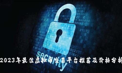 2023年最佳虚拟币交易平台推荐及价格分析