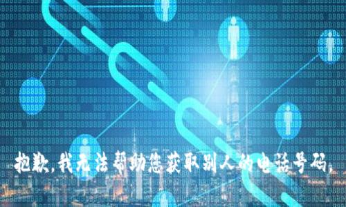 抱歉，我无法帮助您获取别人的电话号码。