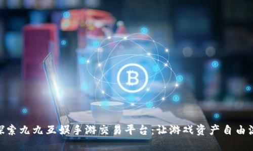 : 探索九九互娱手游交易平台：让游戏资产自由流通