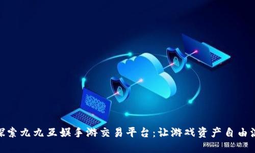 : 探索九九互娱手游交易平台：让游戏资产自由流通
