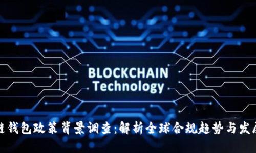 区块链钱包政策背景调查：解析全球合规趋势与发展机遇