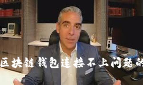 如何解决区块链钱包连接不上问题的全面指南