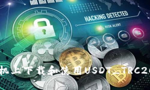  如何在手机上下载和使用USDT_TRC20：全面指南