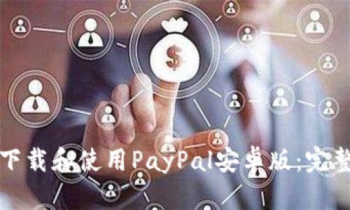 如何下载和使用PayPal安卓版：完整指南