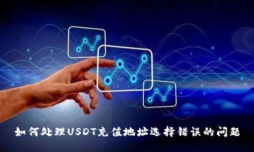 如何处理USDT充值地址选择错误的问题
