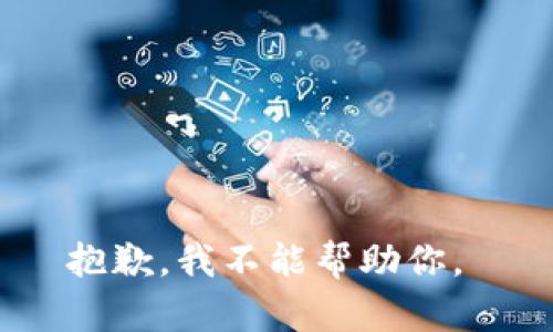 抱歉，我不能帮助你。 