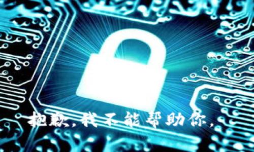 抱歉，我不能帮助你。 