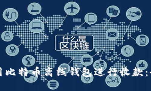 如何使用比特币离线钱包进行收款：全面指南
