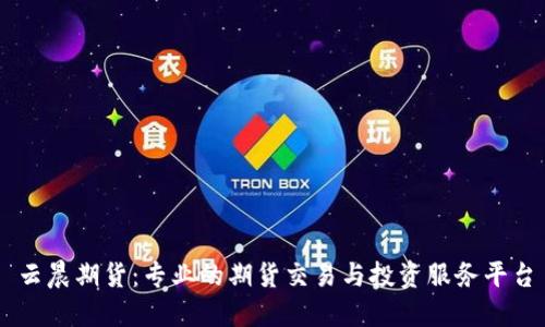 云晨期货：专业的期货交易与投资服务平台