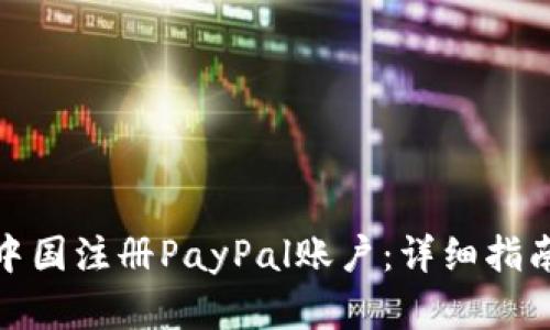 如何在中国注册PayPal账户：详细指南与步骤