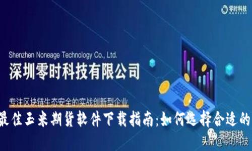 2023年最佳玉米期货软件下载指南：如何选择合适的交易平台