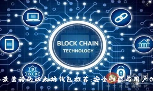 2023年最靠谱的以太坊钱包推荐：安全性能与用户体验并重