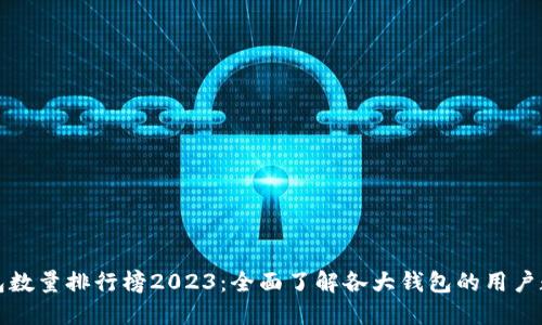 比特币钱包数量排行榜2023：全面了解各大钱包的用户数量与趋势