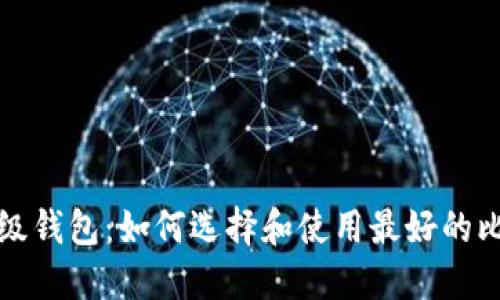 比特币超级钱包：如何选择和使用最好的比特币钱包