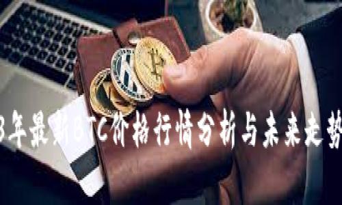 2023年最新BTC价格行情分析与未来走势预测