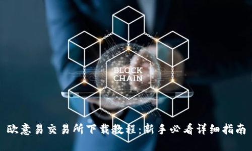 欧意易交易所下载教程：新手必看详细指南