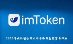 2023年比较安全的比特币冷钱包推荐与评测