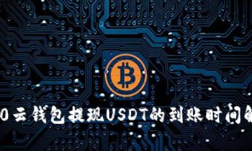 360云钱包提现USDT的到账时间解析