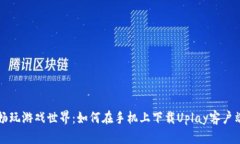 畅玩游戏世界：如何在手机上下载Uplay客户端