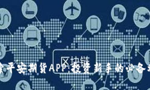 探索平安期货APP：投资新手的必备利器