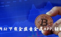 如何在官方网站下载金盛贵金属APP，轻松投资贵