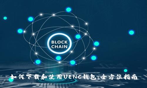 如何下载和使用UENC钱包：全方位指南