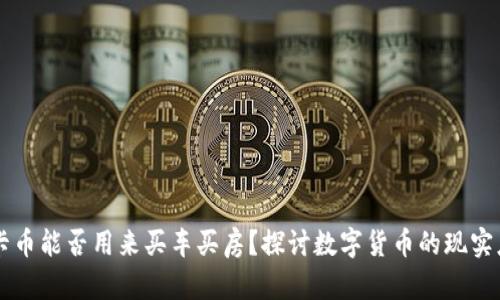 维卡币能否用来买车买房？探讨数字货币的现实应用