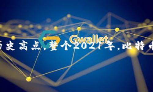 截至2021年，比特币的价格波动非常剧烈。在年初，比特币的价格大约在29,000美元左右，而在4月和11月之间，比特币则达到了约64,000美元的历史高点。整个2021年，比特币的价格经历了多次涨跌，反映出市场投机活动和投资者情绪的变化。因此，在讨论2021年比特币的价格时，具体时间和市场情况是非常重要的依据。

如果你有其他问题或者需要更多信息，可以随时问我！